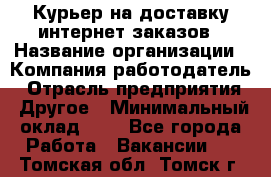 Курьер на доставку интернет заказов › Название организации ­ Компания-работодатель › Отрасль предприятия ­ Другое › Минимальный оклад ­ 1 - Все города Работа » Вакансии   . Томская обл.,Томск г.